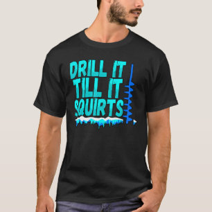Mens Drill It Till It Squirts Ice Fishing Fisherm T-Shirt