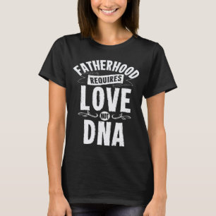 Mens Fatherhood Requires Love Not DNA Step Dad Fat T-Shirt