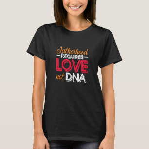 Mens Fatherhood Requires Love Not Dna Step Dad Ste T-Shirt