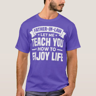 Mens FatherInLaw Let Me Teach You How To Enjoy Lif T-Shirt