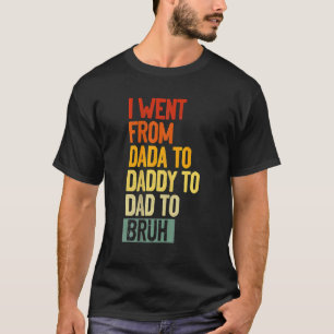 Mens Father's Day I Went From Dada To Daddy To Dad T-Shirt