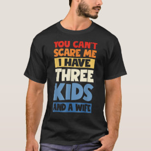 Mens Fathers Day You Cant Scare Me I Have 3 Kids A T-Shirt