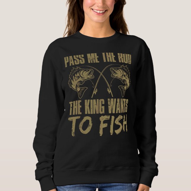 Mens  Fisher Fishing Pass Me The Rod The King Want Sweatshirt (Front)