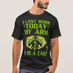 Mens Fisherman I Cant Work Today My Arm Is In A Ca T-Shirt