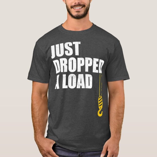 Mens Funny Crane Operator Just Dropped A Load T-Shirt (Front)