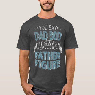Mens Funny Daddy You Say Dad Bod I Say Father Figu T-Shirt