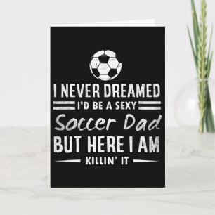Mens Funny I Never Dreamed I'd Be A Y Soccer Dad F Card