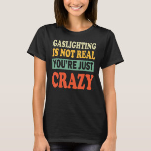 Mens Gaslighting Is Not Real Quote You're Crazy T-Shirt