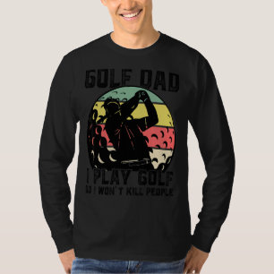 Mens Golf Dad I Play Golf So I Won't Kill People G T-Shirt