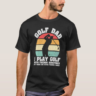 Mens Golf Dad I Play Golf With Friends Sometimes B T-Shirt