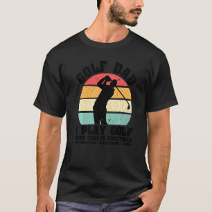 Mens Golf Dad I Play Golf With Friends Sometimes B T-Shirt