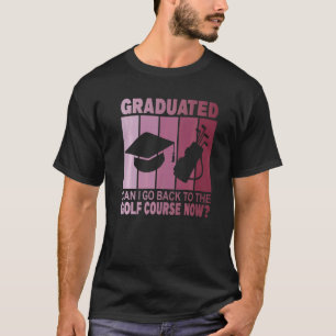 Mens Graduated Can I Go Back To Golf Course Now G T-Shirt