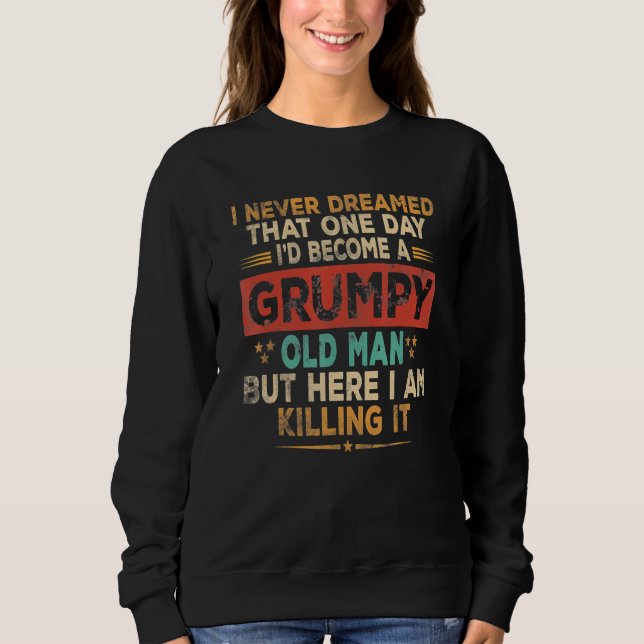 Mens Grumpy Old Man Here I Am Killing It Grumpy Gr Sweatshirt (Front)