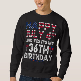 Mens Happy 4 July And Yes It's My 36th Birthday Si Sweatshirt
