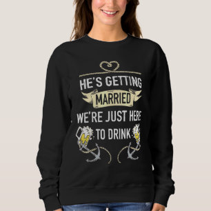 Mens Hes Getting Married Were Just Here To Drink B Sweatshirt