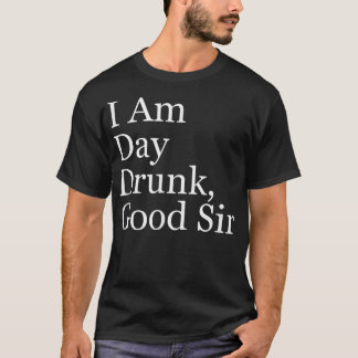 Mens I Am Day Drunk, Good Sir  T-Shirt