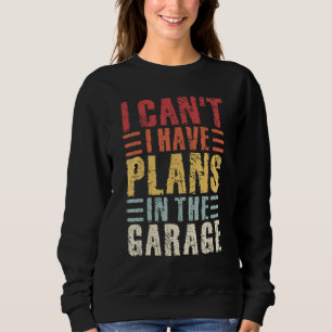 Mens I Cant I Have Plans In The Garage Mechanic Ca Sweatshirt