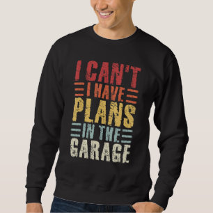 Mens I Cant I Have Plans In The Garage Mechanic Ca Sweatshirt