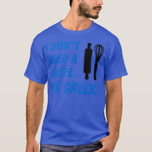 Mens I Dont Need A Recipe Im Greek Funny Cooking T-Shirt