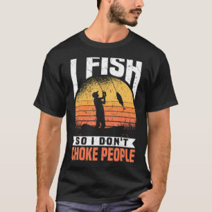 Mens I Fish So I Don't Choke People, Funny Fishing T-Shirt
