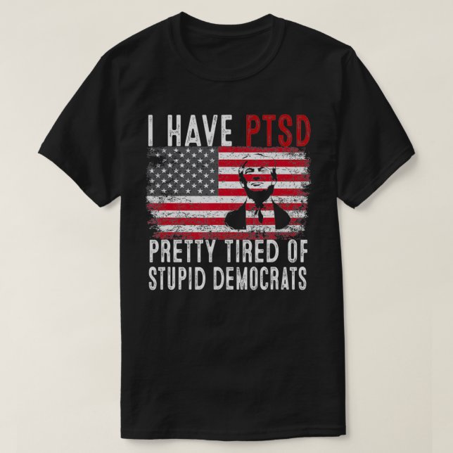 Mens I Have PTSD Pretty Tired Of Stupid Democrats  T-Shirt (Design Front)