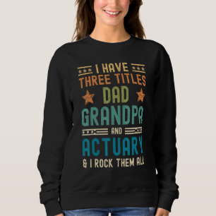 Mens I Have Three Titles Dad Grandpa Actuary Fath Sweatshirt