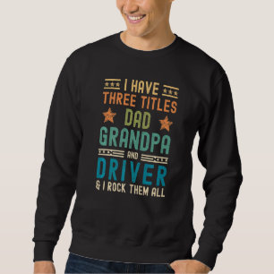 Mens I Have Three Titles Dad Grandpa Driver Fathe Sweatshirt