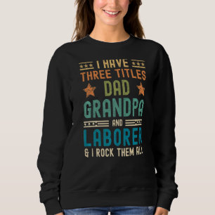Mens I Have Three Titles Dad Grandpa Laborer Fath Sweatshirt