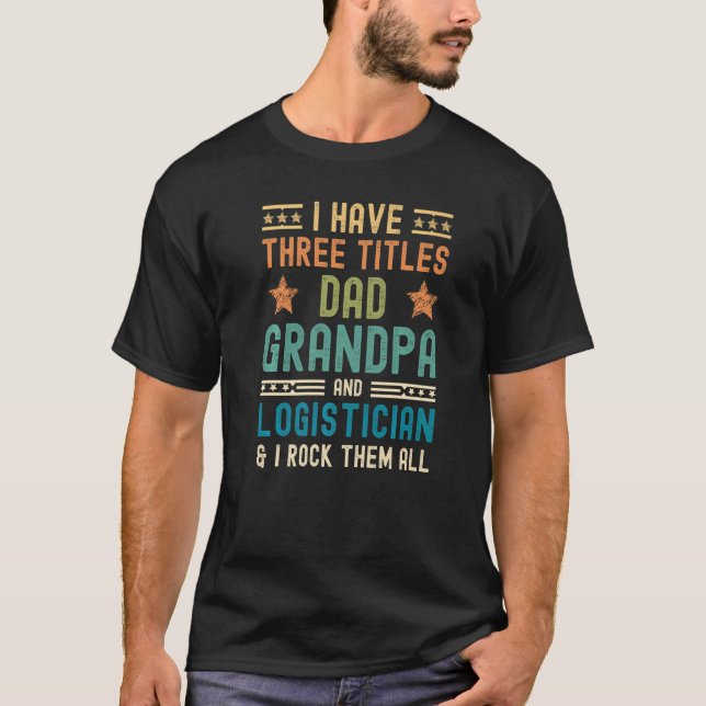 Mens I Have Three Titles Dad Grandpa Logistician F T-Shirt (Front)