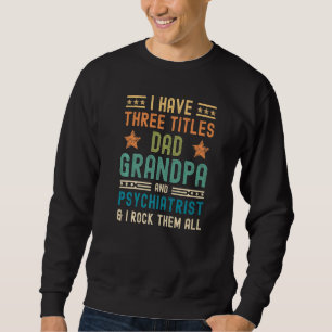 Mens I Have Three Titles Dad Grandpa Psychiatrist Sweatshirt