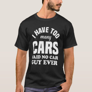 Mens I Have Too Many Cars Said No Car Guy Ever C T-Shirt