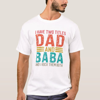 Mens I Have Two Titles Dad And Baba Dad T-Shirt