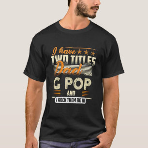 Mens I Have Two Titles Dad And G Pop And I Rock Th T-Shirt