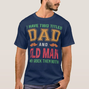 Mens I Have Two Titles Dad And Old Man Funny Grand T-Shirt