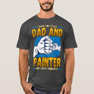 Mens I Have Two Titles Dad And Painter Fathers Day T-Shirt