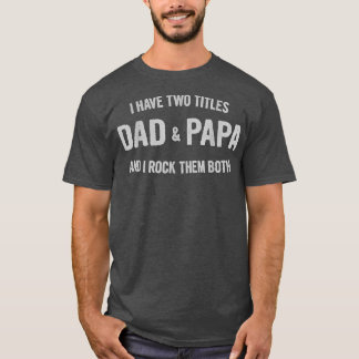 Mens I Have Two Titles Dad And Papa Funny Father's T-Shirt