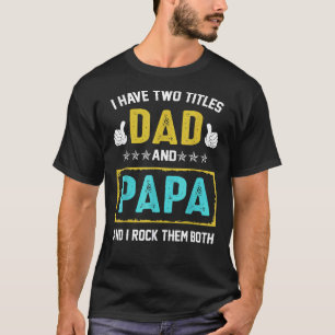 Mens I Have Two Titles Dad And Papa I Rock Them Bo T-Shirt