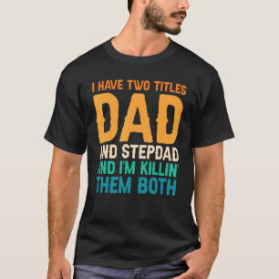 Mens I Have Two Titles Dad And Stepdad Stepfather T-Shirt