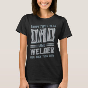 Mens I Have Two Titles Dad And Welder T-Shirt