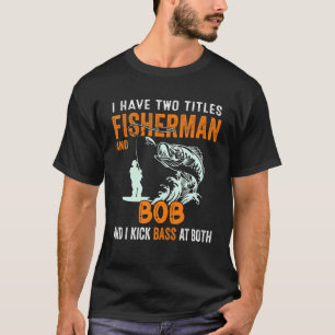 Mens I Have Two Titles Fisherman Bob Bass Fishing T-Shirt