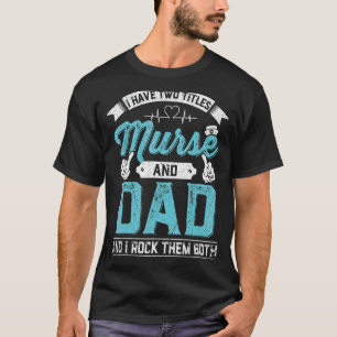 Mens I Have Two Titles Murse And Dad Rock Them Bot T-Shirt