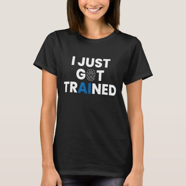 Mens I Just Got Trained Artificial Intelligence AI T-Shirt (Front)