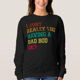Mens I Just Really Like Having A Dad Bod Ok Dad Sweatshirt