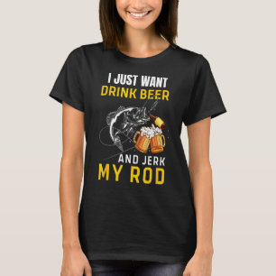 Mens I Just Want To Drink Beer Jerk Rod Funny Fish T-Shirt
