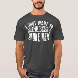 Mens I Just Want To Drink Beer & Smoke Meat  Fathe T-Shirt