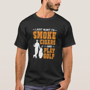 Mens I Just Want To Smoke Cigars And Play Golf Cig T-Shirt