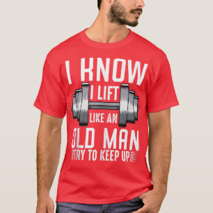 Mens I Know I Lift Like An Old Man Funny Sarcastic T-Shirt