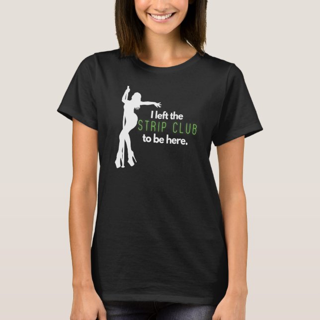 Mens I Left The Strip Club to Be Here T-Shirt (Front)