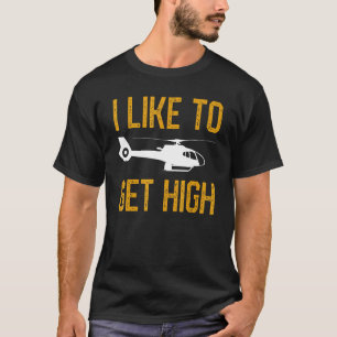 Mens I Like To Get Up High Helicopter Flying Heli T-Shirt