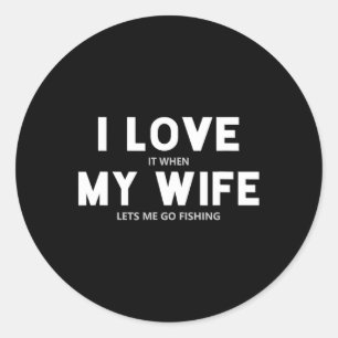 Mens I Love It When My Wife Lets Me Go Fishing Classic Round Sticker